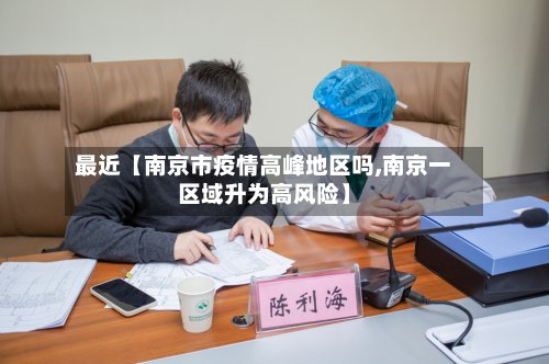 最近【南京市疫情高峰地区吗,南京一区域升为高风险】-第2张图片