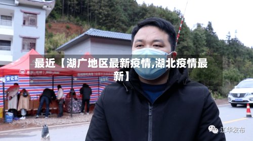 最近【湖广地区最新疫情,湖北疫情最新】-第3张图片