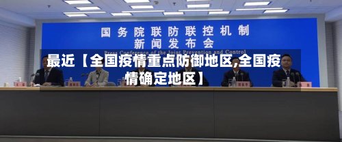 最近【全国疫情重点防御地区,全国疫情确定地区】