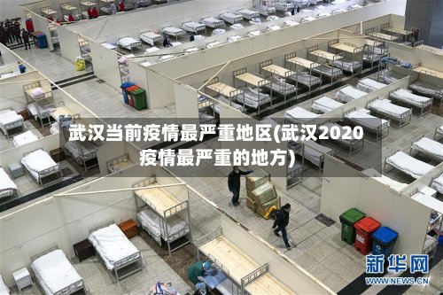 武汉当前疫情最严重地区(武汉2020疫情最严重的地方)