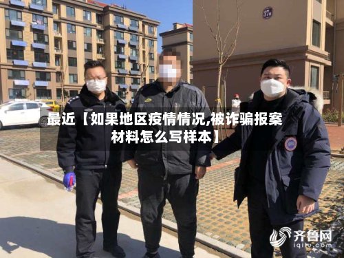 最近【如果地区疫情情况,被诈骗报案材料怎么写样本】