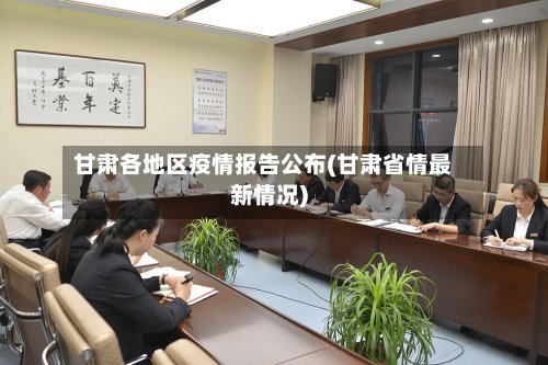 甘肃各地区疫情报告公布(甘肃省情最新情况)-第3张图片