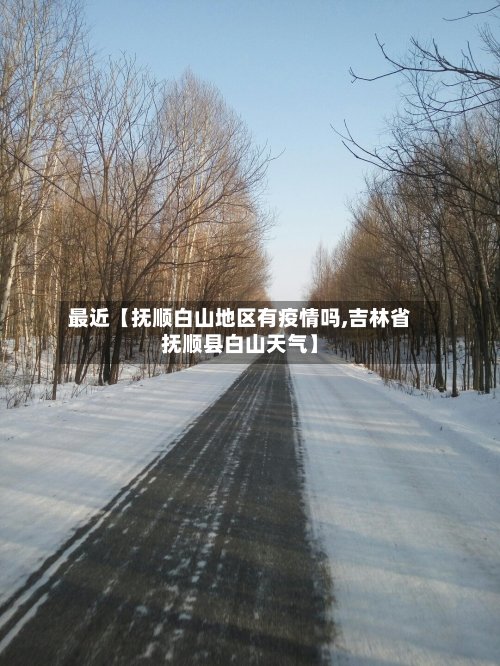 最近【抚顺白山地区有疫情吗,吉林省抚顺县白山天气】-第2张图片