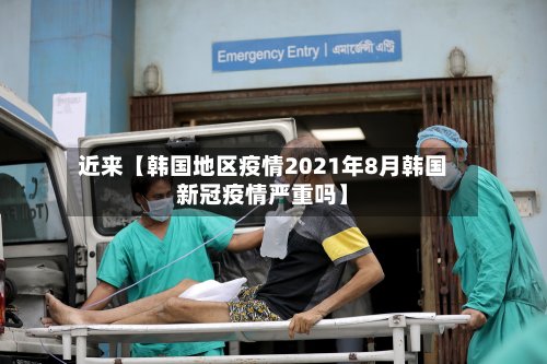 近来【韩国地区疫情2021年8月韩国新冠疫情严重吗】-第2张图片