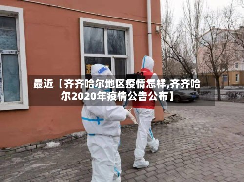 最近【齐齐哈尔地区疫情怎样,齐齐哈尔2020年疫情公告公布】-第3张图片