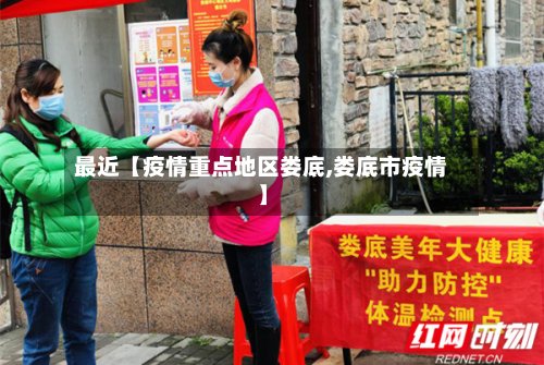 最近【疫情重点地区娄底,娄底市疫情】-第3张图片