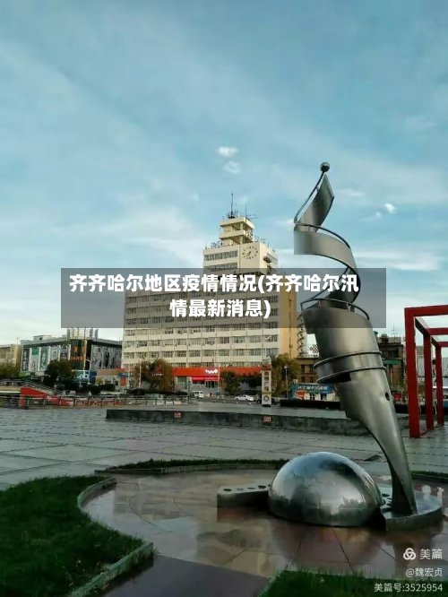 齐齐哈尔地区疫情情况(齐齐哈尔汛情最新消息)-第3张图片