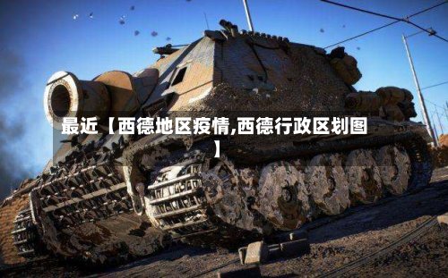 最近【西德地区疫情,西德行政区划图】-第3张图片