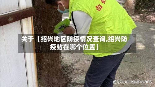 关于【绍兴地区防疫情况查询,绍兴防疫站在哪个位置】-第3张图片