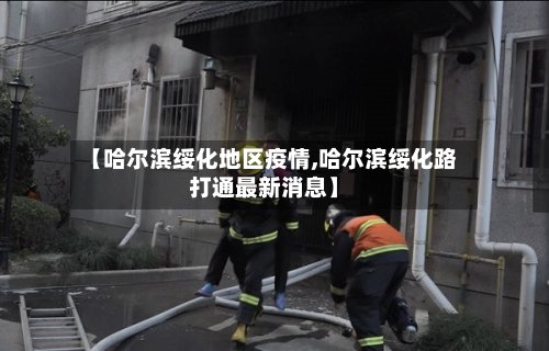 【哈尔滨绥化地区疫情,哈尔滨绥化路打通最新消息】-第2张图片