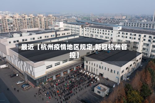 最近【杭州疫情地区规定,新冠杭州管控】
