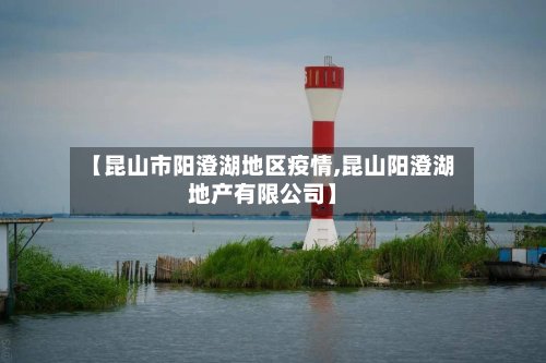 【昆山市阳澄湖地区疫情,昆山阳澄湖地产有限公司】