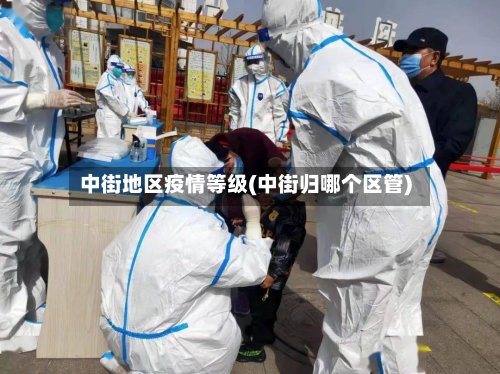 中街地区疫情等级(中街归哪个区管)
