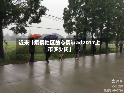 近来【疫情地区的心情ipad2017上市多少钱】-第3张图片