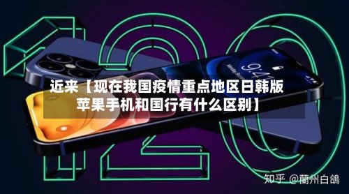 近来【现在我国疫情重点地区日韩版苹果手机和国行有什么区别】-第2张图片