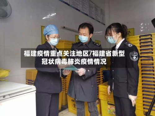 福建疫情重点关注地区/福建省新型冠状病毒肺炎疫情情况-第2张图片