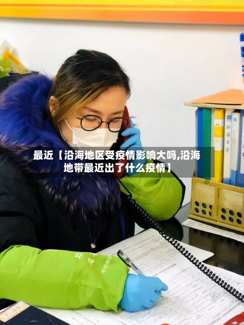 最近【沿海地区受疫情影响大吗,沿海地带最近出了什么疫情】