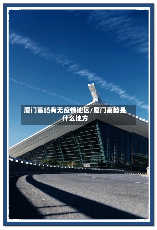 厦门高崎有无疫情地区/厦门高崎是什么地方-第2张图片