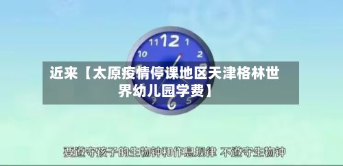 近来【太原疫情停课地区天津格林世界幼儿园学费】-第2张图片