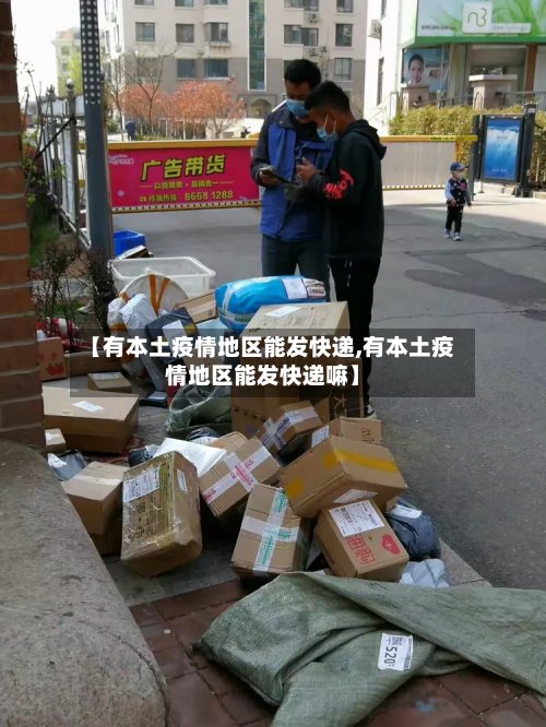 【有本土疫情地区能发快递,有本土疫情地区能发快递嘛】-第2张图片