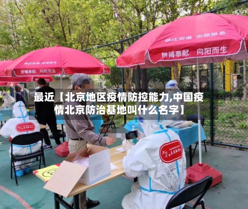 最近【北京地区疫情防控能力,中国疫情北京防治基地叫什么名字】