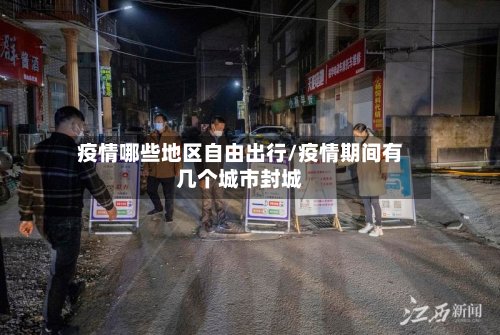 疫情哪些地区自由出行/疫情期间有几个城市封城