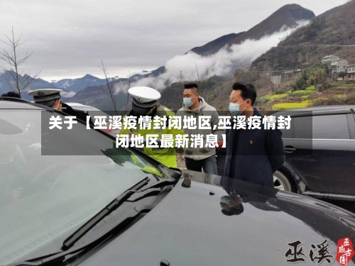 关于【巫溪疫情封闭地区,巫溪疫情封闭地区最新消息】