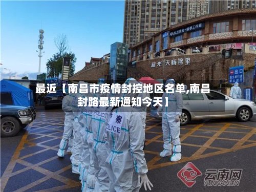 最近【南昌市疫情封控地区名单,南昌封路最新通知今天】