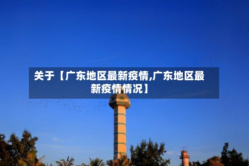 关于【广东地区最新疫情,广东地区最新疫情情况】-第3张图片