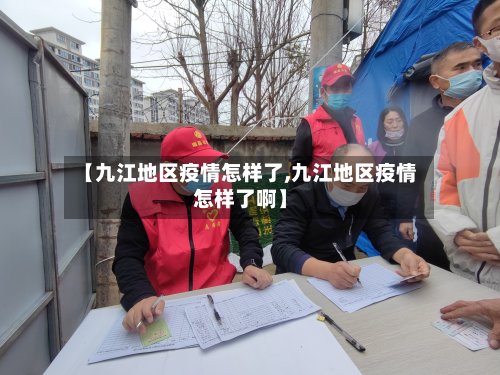 【九江地区疫情怎样了,九江地区疫情怎样了啊】