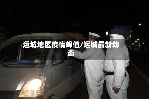 运城地区疫情峰值/运城最新动态