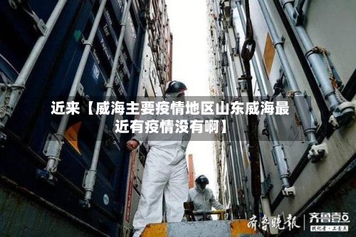 近来【威海主要疫情地区山东威海最近有疫情没有啊】-第3张图片