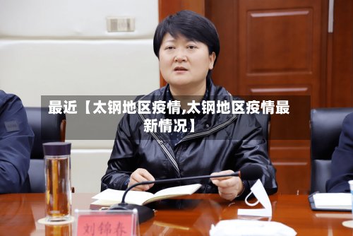 最近【太钢地区疫情,太钢地区疫情最新情况】
