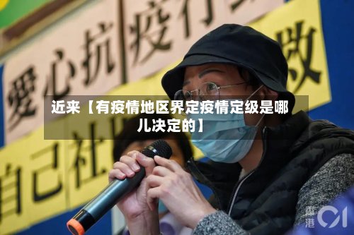 近来【有疫情地区界定疫情定级是哪儿决定的】