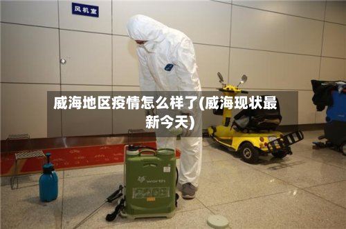 威海地区疫情怎么样了(威海现状最新今天)-第2张图片