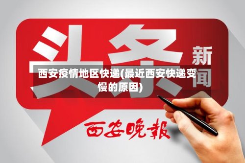 西安疫情地区快递(最近西安快递变慢的原因)