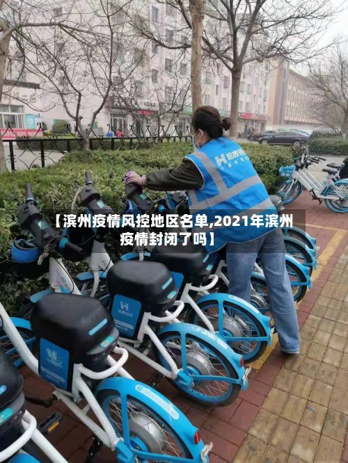 【滨州疫情风控地区名单,2021年滨州疫情封闭了吗】