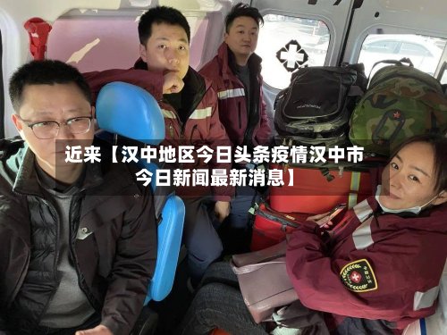 近来【汉中地区今日头条疫情汉中市今日新闻最新消息】