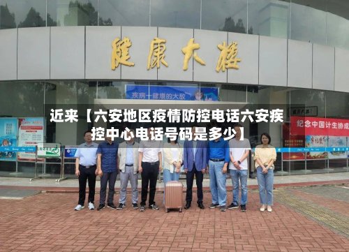 近来【六安地区疫情防控电话六安疾控中心电话号码是多少】-第3张图片