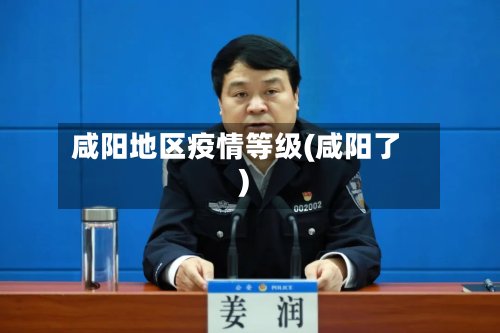咸阳地区疫情等级(咸阳了)-第2张图片