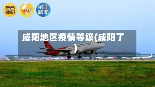 咸阳地区疫情等级(咸阳了)-第3张图片