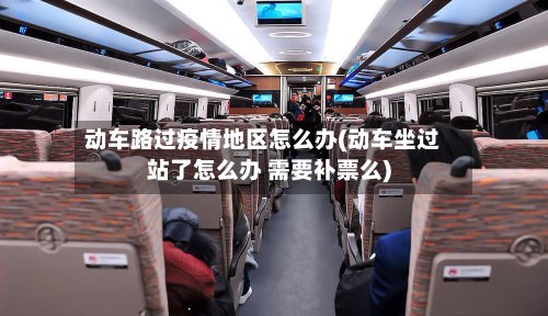 动车路过疫情地区怎么办(动车坐过站了怎么办 需要补票么)-第3张图片