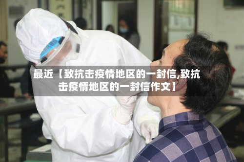 最近【致抗击疫情地区的一封信,致抗击疫情地区的一封信作文】