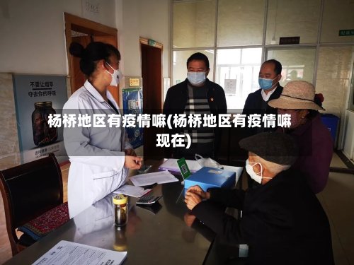 杨桥地区有疫情嘛(杨桥地区有疫情嘛现在)