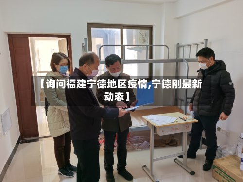【询问福建宁德地区疫情,宁德刚最新动态】