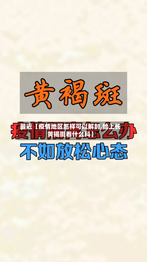 最近【疫情地区怎样可以解封,脸上长黄褐斑看什么科】-第3张图片