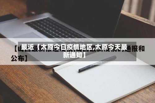最近【太原今日疫情地区,太原今天最新通知】-第3张图片