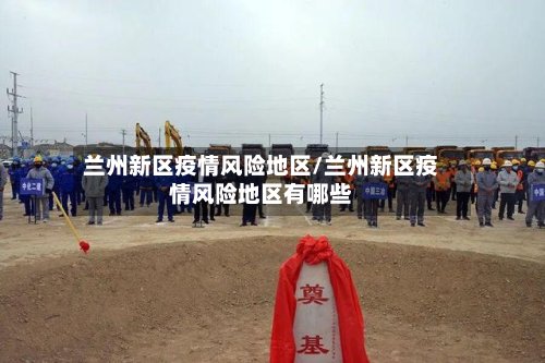兰州新区疫情风险地区/兰州新区疫情风险地区有哪些