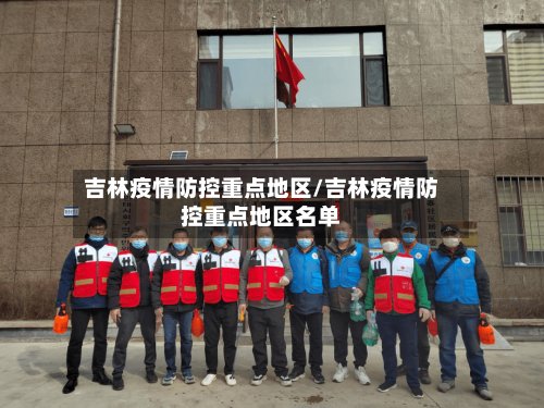 吉林疫情防控重点地区/吉林疫情防控重点地区名单
