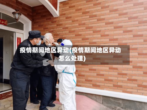 疫情期间地区异动(疫情期间地区异动怎么处理)
